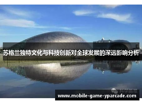 苏格兰独特文化与科技创新对全球发展的深远影响分析