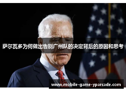 萨尔瓦多为何做出告别广州队的决定背后的原因和思考