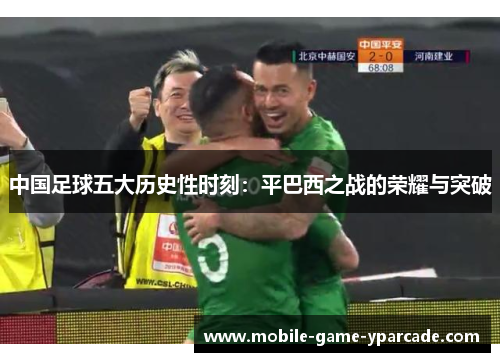 中国足球五大历史性时刻：平巴西之战的荣耀与突破