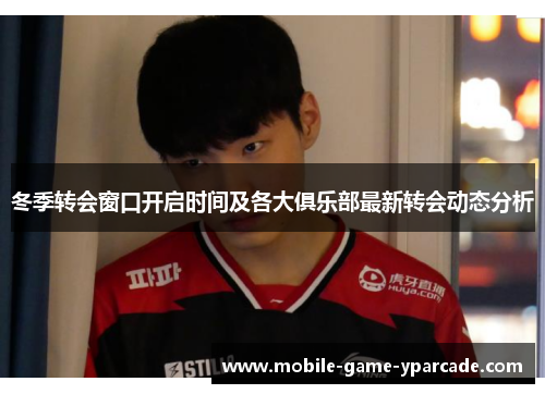 冬季转会窗口开启时间及各大俱乐部最新转会动态分析