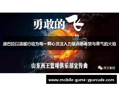 迪巴拉以温暖行动为每一颗心灵注入力量点燃希望与勇气的火焰