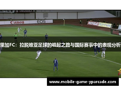 里加FC：拉脱维亚足球的崛起之路与国际赛事中的表现分析