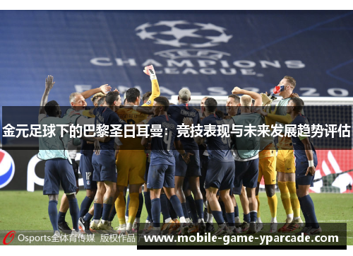 金元足球下的巴黎圣日耳曼：竞技表现与未来发展趋势评估