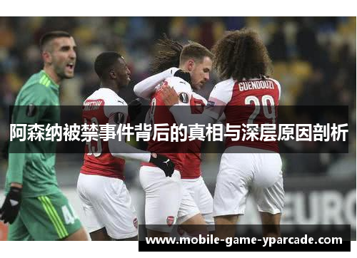 阿森纳被禁事件背后的真相与深层原因剖析