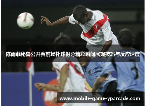 陈雨菲秘鲁公开赛前场扑球得分精彩瞬间展现技巧与反应速度