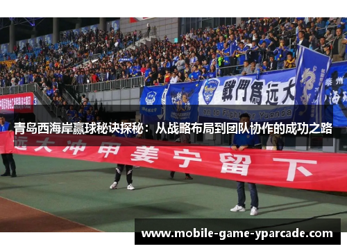 青岛西海岸赢球秘诀探秘：从战略布局到团队协作的成功之路
