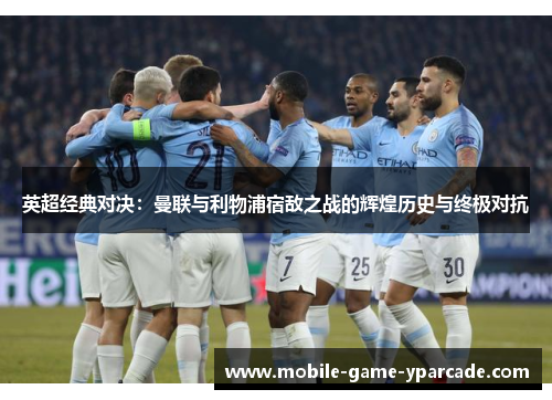 英超经典对决：曼联与利物浦宿敌之战的辉煌历史与终极对抗