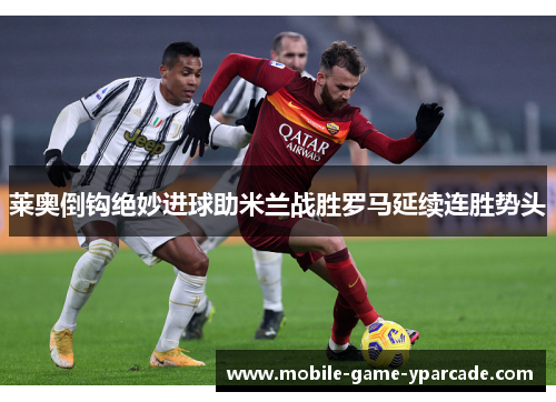 莱奥倒钩绝妙进球助米兰战胜罗马延续连胜势头