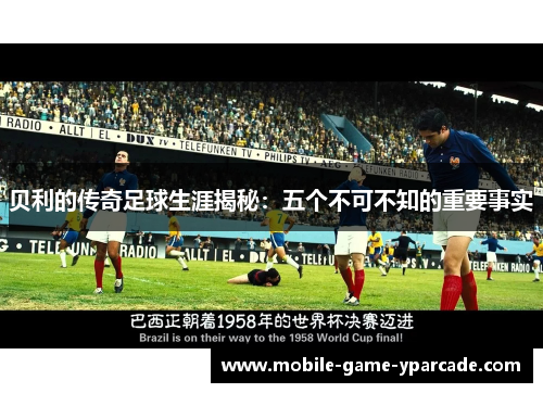 贝利的传奇足球生涯揭秘：五个不可不知的重要事实