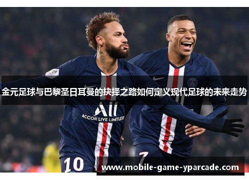 金元足球与巴黎圣日耳曼的抉择之路如何定义现代足球的未来走势
