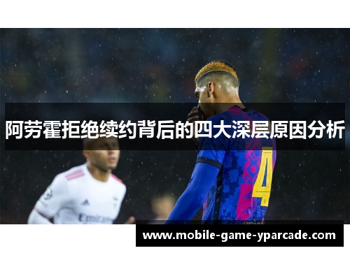 阿劳霍拒绝续约背后的四大深层原因分析