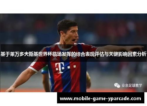 基于莱万多夫斯基世界杯临场发挥的综合表现评估与关键影响因素分析