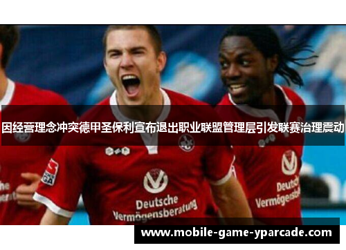 因经营理念冲突德甲圣保利宣布退出职业联盟管理层引发联赛治理震动