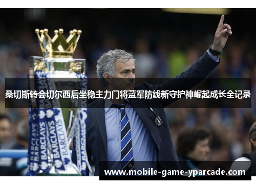 桑切斯转会切尔西后坐稳主力门将蓝军防线新守护神崛起成长全记录