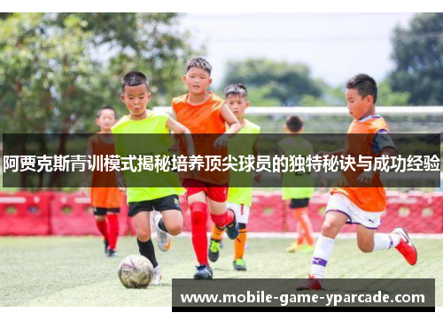 阿贾克斯青训模式揭秘培养顶尖球员的独特秘诀与成功经验