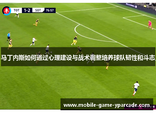 马丁内斯如何通过心理建设与战术调整培养球队韧性和斗志