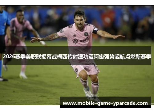 2026赛季美职联揭幕战梅西传射建功迈阿密强势起航点燃新赛季