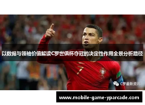 以数据与领袖价值解读C罗世俱杯夺冠的决定性作用全景分析路径