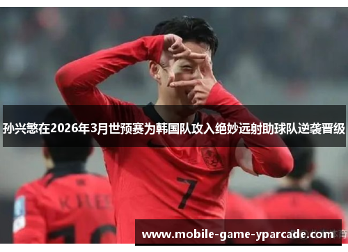 孙兴慜在2026年3月世预赛为韩国队攻入绝妙远射助球队逆袭晋级