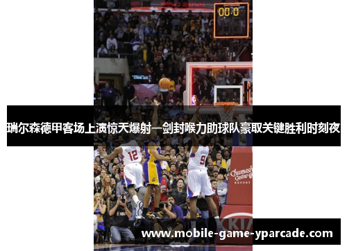瑞尔森德甲客场上演惊天爆射一剑封喉力助球队豪取关键胜利时刻夜