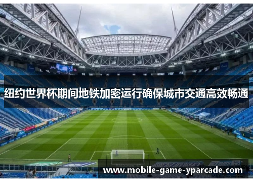 纽约世界杯期间地铁加密运行确保城市交通高效畅通