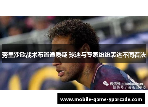 努里沙欣战术布置遭质疑 球迷与专家纷纷表达不同看法