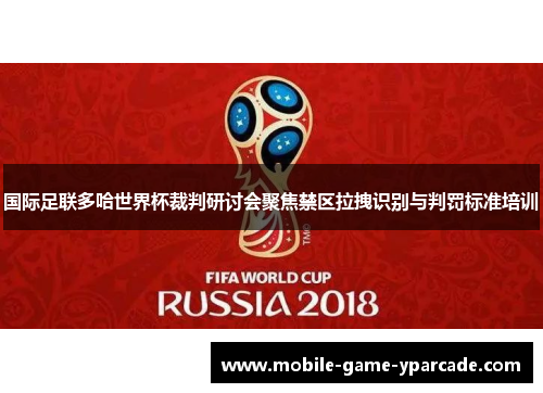 国际足联多哈世界杯裁判研讨会聚焦禁区拉拽识别与判罚标准培训